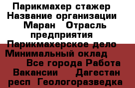 Парикмахер-стажер › Название организации ­ Маран › Отрасль предприятия ­ Парикмахерское дело › Минимальный оклад ­ 30 000 - Все города Работа » Вакансии   . Дагестан респ.,Геологоразведка п.